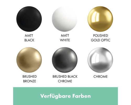Verfügbare Farben: Matt Schwarz, Matt Weiss, Polierte Goldoptik, Gebürstete Bronze, Gebürstetes Schwarz Chrom, Chrom