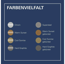 Farbenvielfalt: Chrom, Supersteel, Warm Sunset, Warm Sunset gebürstet, Cool Sunrise, Cool Sunrise gebürstet, Hard Graphite, Hard Graphite gebürstet.
