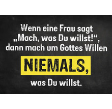 Spruch: Wenn eine Frau sagt, mach was du willst, dann mach um Gottes Willen niemals, was du willst.