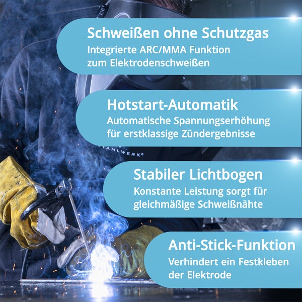 Elektrodenschweißen ohne Schutzgas mit ARC MMA Funktion, Hotstart Automatik, stabiler Lichtbogen und Anti Stick Funktion.