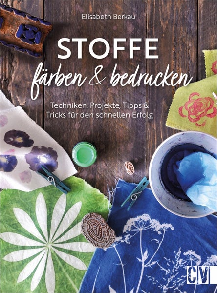 Stoffe färben und bedrucken Techniken, Projekte, Tipps und Tricks für den schnellen Erfolg