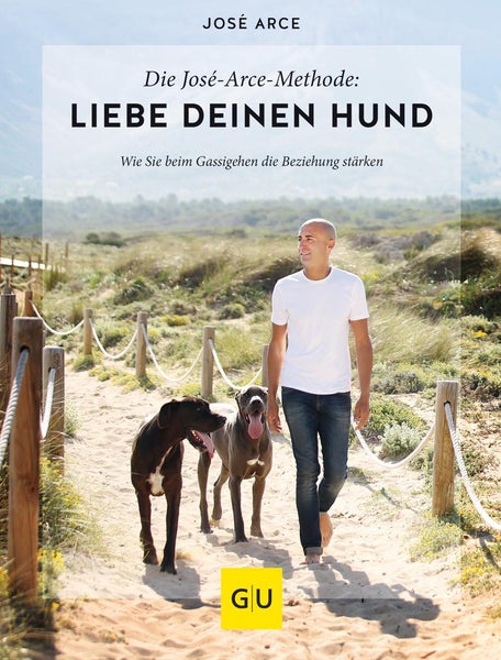 Die  José-Arce-Methode: Liebe Deinen Hund. Wie Sie beim Gassigehen die Beziehung stärken Wie Sie beim Gassigehen die Beziehung stärken