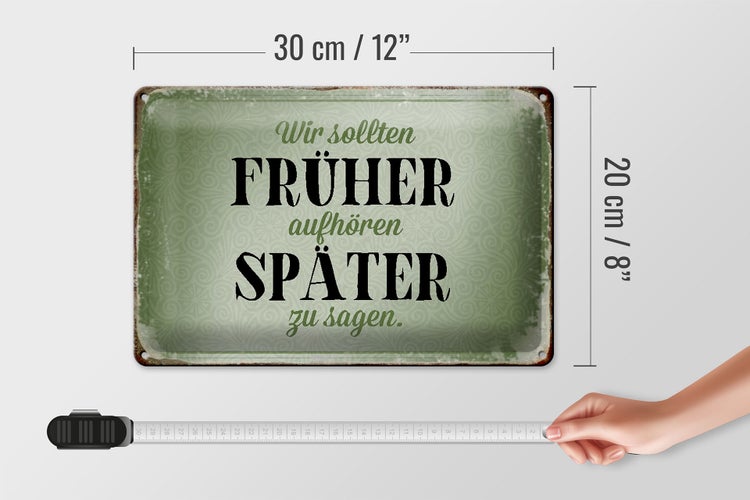 Blechschild Spruch 30x20cm früher aufhören später zu sagen