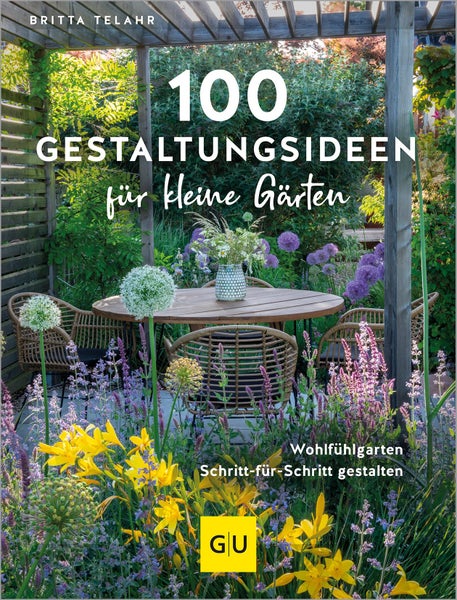 100 Gestaltungsideen für kleine Gärten Wohlfühlgarten Schritt für Schritt gestalten