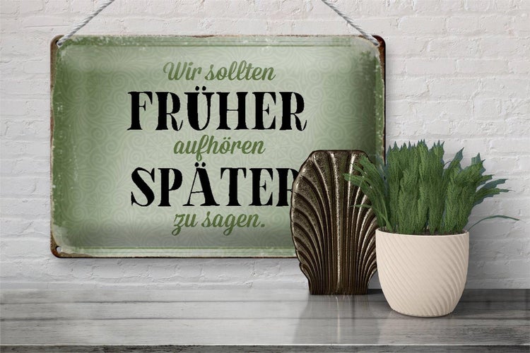 Blechschild Spruch 30x20cm früher aufhören später zu sagen