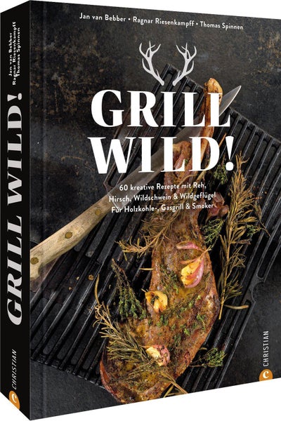 Grill Wild! 60 kreative Rezepte mit Reh, Hirsch, Wildschwein & Wildgeflügel. Für Holzkohle-, Gasgrill & Smoker