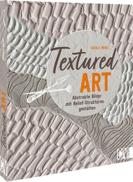 Textured Art Abstrakte Bilder mit Relief-Strukturen gestalten