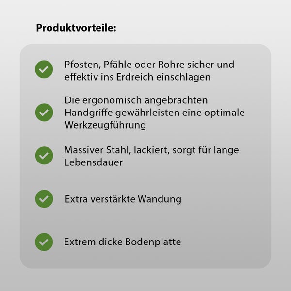 Produktvorteile: Sicheres und effektives Einschlagen von Pfosten, Pfählen oder Rohren in den Boden, ergonomische Handgriffe für optimale Werkzeugführung, massiver lackierter Stahl für lange Lebensdauer, extra verstärkte Wandung, extrem dicke Bodenplatte