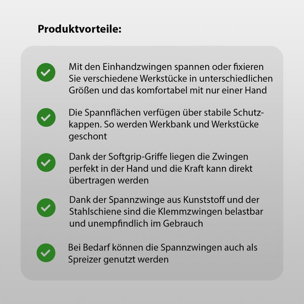 Produktvorteile: Einhandzwingen spannen Werkstücke komfortabel; Schutz-kappen schonen Werkbank; Softgrip-Griffe; Kunststoff Spannzwinge; Stahlschiene; Klemmzwingen sind Spreizer.