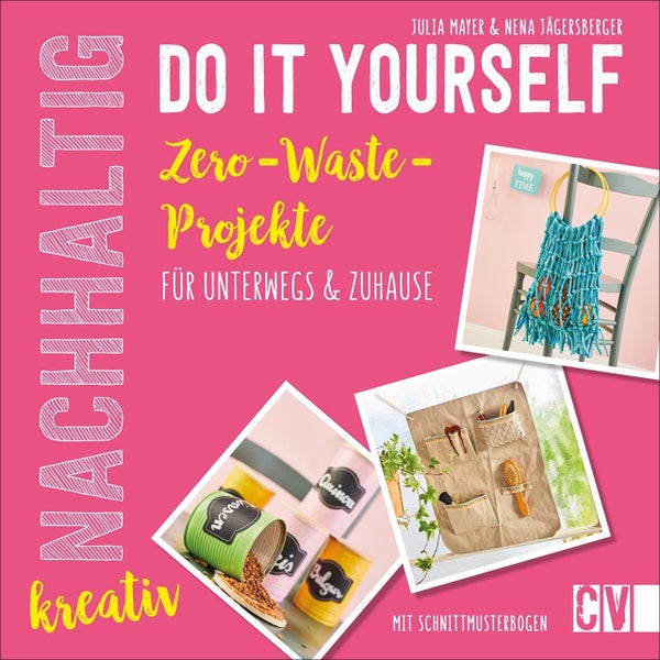 Nachhaltig kreativ Do it yourself Zero-Waste-Projekte – für unterwegs und zuhause. Mit Schnittmusterbogen