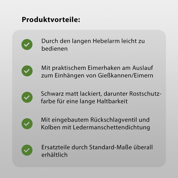 Produktvorteile: Einfache Bedienung durch langen Hebelarm, Eimerhaken zum Einhängen von Gießkannen oder Eimern, mattschwarze Lackierung mit Rostschutzfarbe, eingebautes Rückschlagventil mit Kolben und Ledermanschettendichtung, Ersatzteile durch Standardmaße erhältlich.