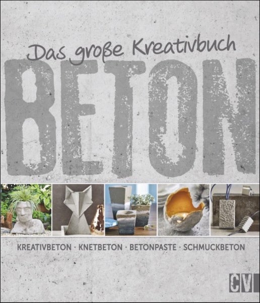 Das große Kreativbuch Beton Kreativbeton - Knetbeton - Betonpaste - Schmuckbeton