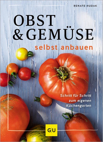 Obst & Gemüse selbst anbauen Schritt für Schritt zum eigenen Küchengarten