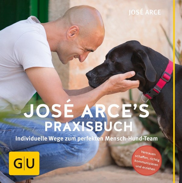 José Arce's Praxisbuch Individuelle Wege zum perfekten Mensch-Hund-Team. Vertrauen schaffen, richtig kommunizieren und erziehen