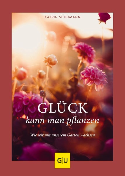 Glück kann man pflanzen Wie wir mit unserem Garten wachsen