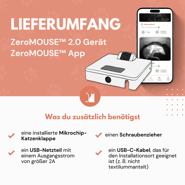 ZeroMOUSE 2.0 Gerät und ZeroMOUSE App Lieferumfang und zusätzlich benötigte Artikel: Mikrochip Katzenklappe, Schraubenzieher, USB Netzteil und USB C Kabel