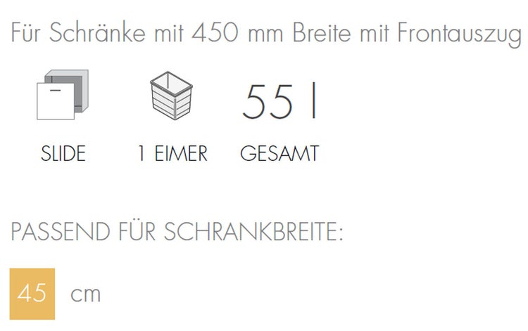Informationen zum Abfalltrennsystem für Schränke mit 450 Millimeter Breite und Frontauszug: Slide, ein Eimer, 55 Liter Gesamtvolumen, passend für Schränke mit 45 Zentimeter Breite.