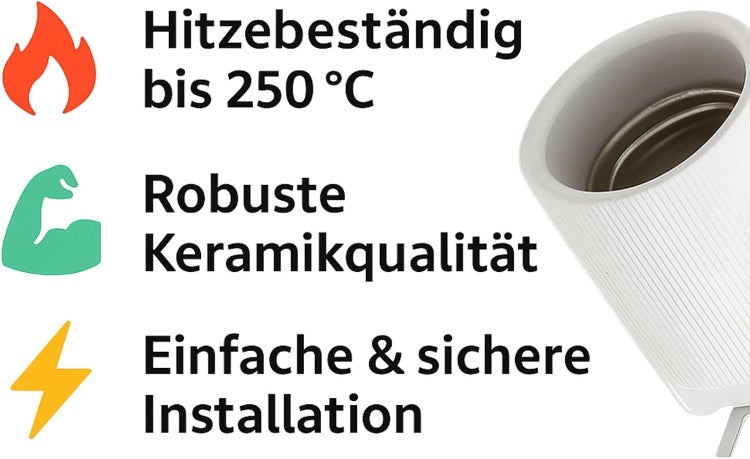 Hitzebeständig bis 250 Grad, robuste Keramikqualität, einfache und sichere Installation.