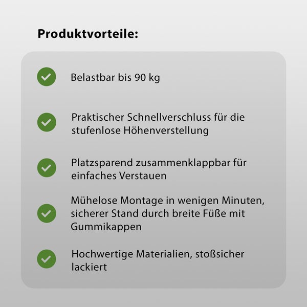 Produktvorteile: Belastbar bis 90 Kilogramm, praktischer Schnellverschluss für die stufenlose Höhenverstellung, platzsparend zusammenklappbar für einfaches Verstauen, mühelose Montage in wenigen Minuten, sicherer Stand durch breite Füße mit Gummikappen, hochwertige Materialien, stoßsicher lackiert