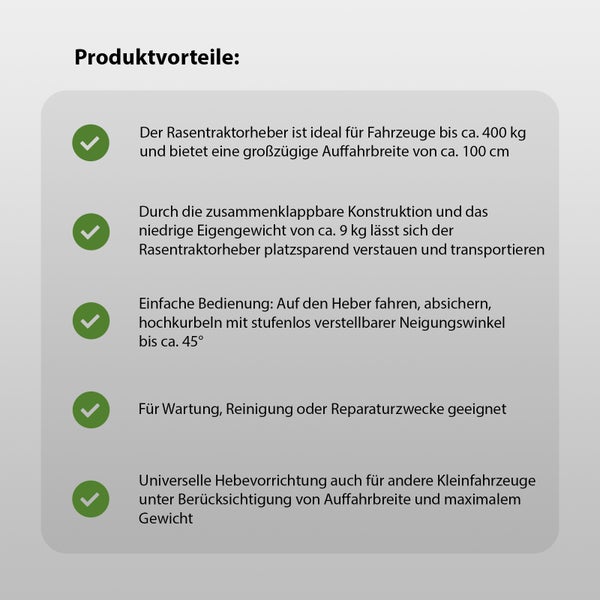 Produktvorteile: Rasentraktorheber ideal für Fahrzeuge bis circa 400 Kilogramm, großzügige Auffahrbreite von circa 100 Zentimeter, zusammenklappbare Konstruktion, niedriges Eigengewicht von circa 9 Kilogramm, einfache Bedienung, stufenlos verstellbarer Neigungswinkel bis circa 45 Grad, für Wartung, Reinigung oder Reparaturzwecke geeignet, universelle Hebevorrichtung