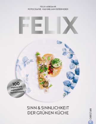 Felix Sinn & Sinnlichkeit der grünen Küche. 100 vegane und vegetarische Sternerezepte