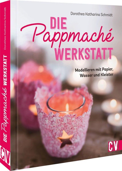 Die Pappmaché-Werkstatt Modellieren mit Papier, Wasser und Kleister